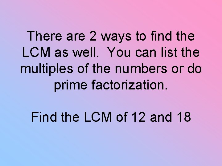 There are 2 ways to find the LCM as well. You can list the