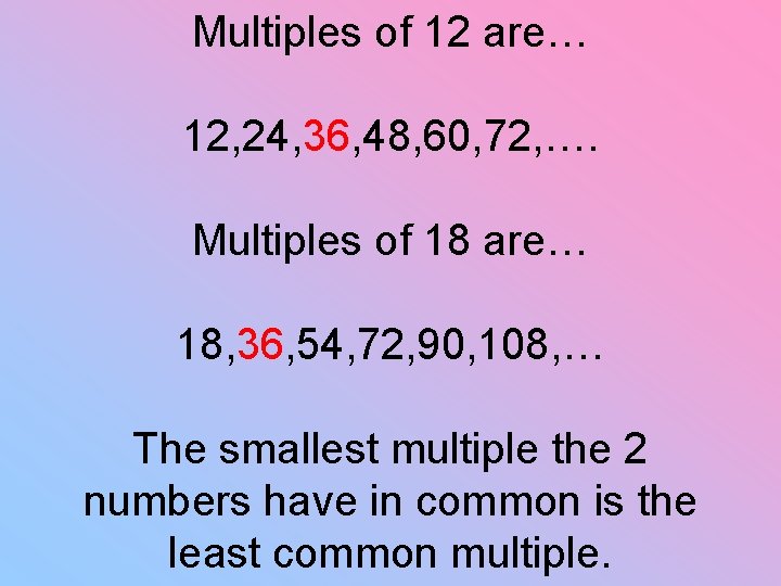 Multiples of 12 are… 12, 24, 36, 48, 60, 72, …. Multiples of 18