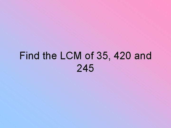 Find the LCM of 35, 420 and 245 