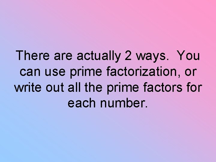 There actually 2 ways. You can use prime factorization, or write out all the