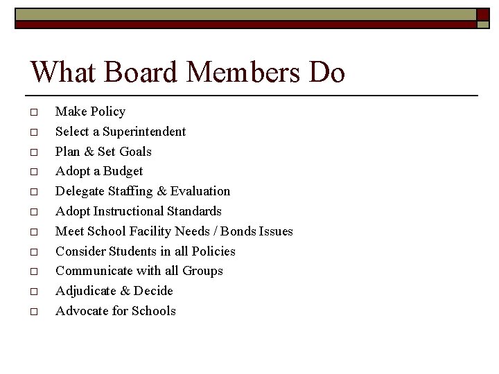 What Board Members Do o o Make Policy Select a Superintendent Plan & Set