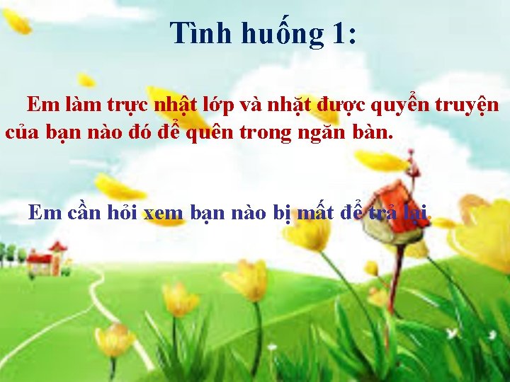 Tình huống 1: Em làm trực nhật lớp và nhặt được quyển truyện của