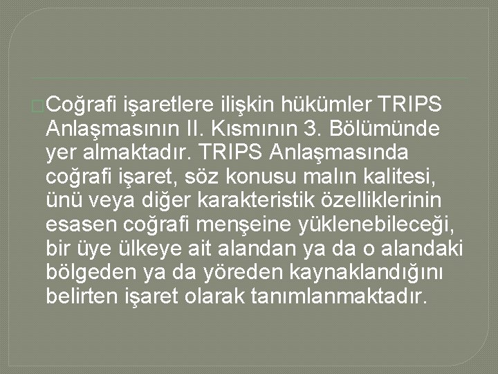 �Coğrafi işaretlere ilişkin hükümler TRIPS Anlaşmasının II. Kısmının 3. Bölümünde yer almaktadır. TRIPS Anlaşmasında