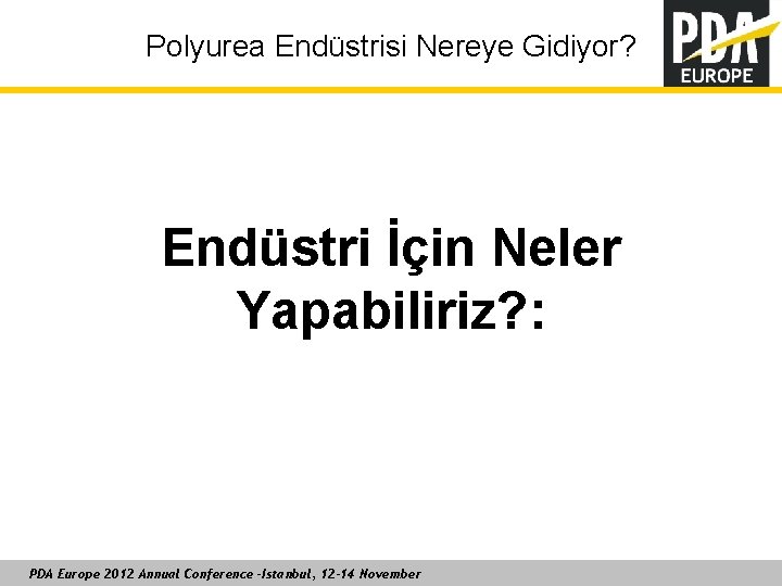 Polyurea Endüstrisi Nereye Gidiyor? Endüstri İçin Neler Yapabiliriz? : PDA Europe 2012 Annual Conference