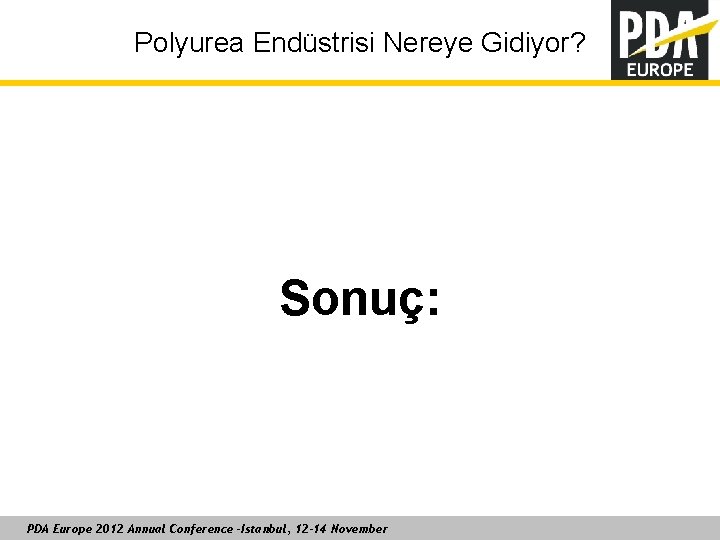 Polyurea Endüstrisi Nereye Gidiyor? Sonuç: PDA Europe 2012 Annual Conference –Istanbul, 12 -14 November