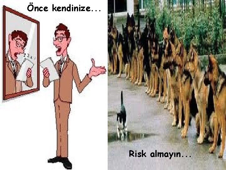 Önce kendinize. . . Risk almayın. . . 