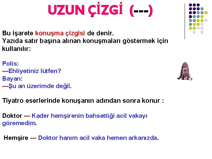 UZUN ÇİZGİ (---) Bu işarete konuşma çizgisi de denir. Yazıda satır başına alınan konuşmaları