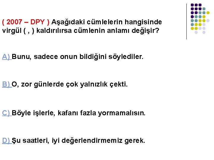 ( 2007 – DPY ) Aşağıdaki cümlelerin hangisinde virgül ( , ) kaldırılırsa cümlenin