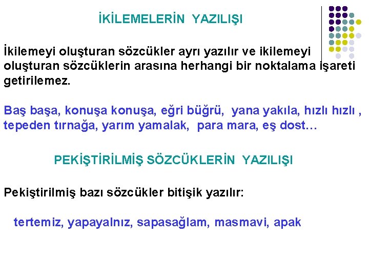 İKİLEMELERİN YAZILIŞI İkilemeyi oluşturan sözcükler ayrı yazılır ve ikilemeyi oluşturan sözcüklerin arasına herhangi bir