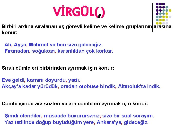 VİRGÜL(, ) Birbiri ardına sıralanan eş görevli kelime ve kelime gruplarının arasına konur: Ali,