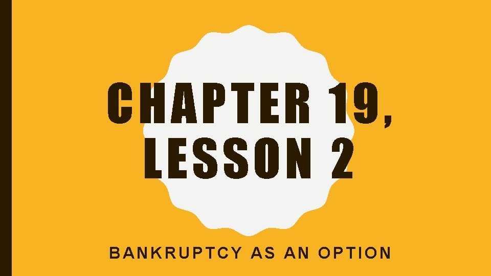 CHAPTER 19, LESSON 2 BANKRUPTCY AS AN OPTION 