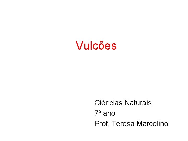 Vulcões Ciências Naturais 7º ano Prof. Teresa Marcelino 