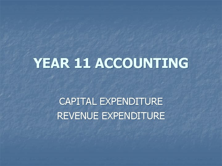YEAR 11 ACCOUNTING CAPITAL EXPENDITURE REVENUE EXPENDITURE 