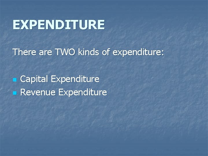 EXPENDITURE There are TWO kinds of expenditure: n n Capital Expenditure Revenue Expenditure 