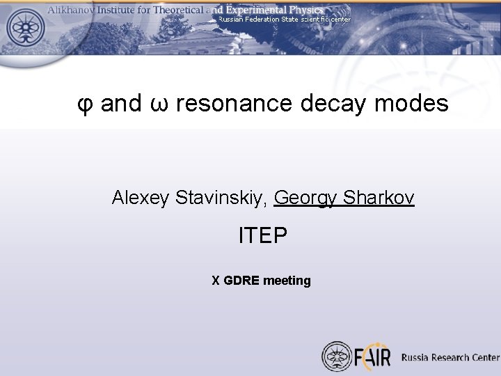 φ and ω resonance decay modes Alexey Stavinskiy, Georgy Sharkov ITEP X GDRE meeting