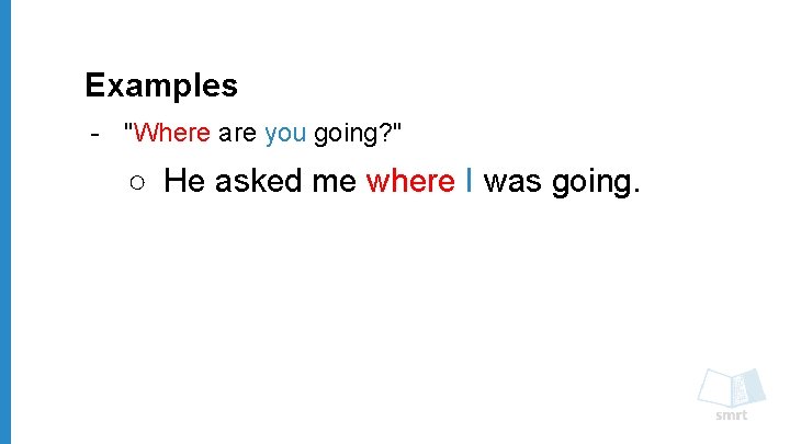 Examples - "Where are you going? " ○ He asked me where I was