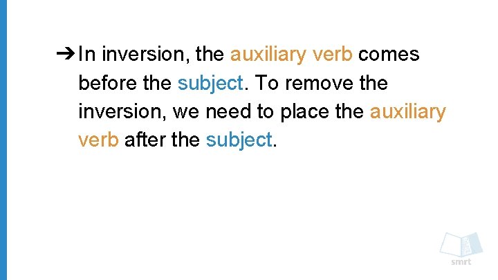 ➔ In inversion, the auxiliary verb comes before the subject. To remove the inversion,