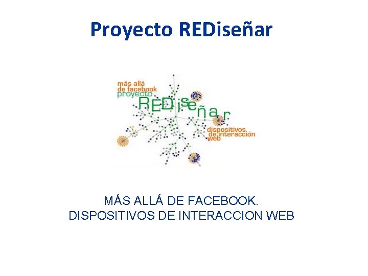 Proyecto REDiseñar MÁS ALLÁ DE FACEBOOK. DISPOSITIVOS DE INTERACCION WEB 