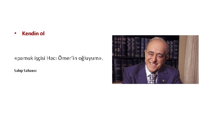  • Kendin ol «pamuk işçisi Hacı Ömer’in oğluyum» . Sakıp Sabancı 