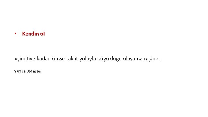  • Kendin ol «şimdiye kadar kimse taklit yoluyla büyüklüğe ulaşamamıştır» . Samuel Johnson