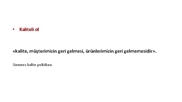  • Kaliteli ol «kalite, müşterimizin geri gelmesi, ürünlerimizin geri gelmemesidir» . Siemens kalite