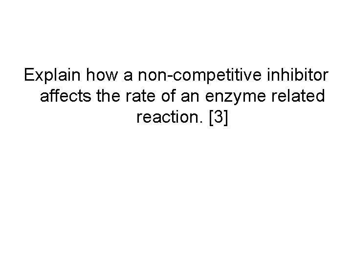 Explain how a non-competitive inhibitor affects the rate of an enzyme related reaction. [3]