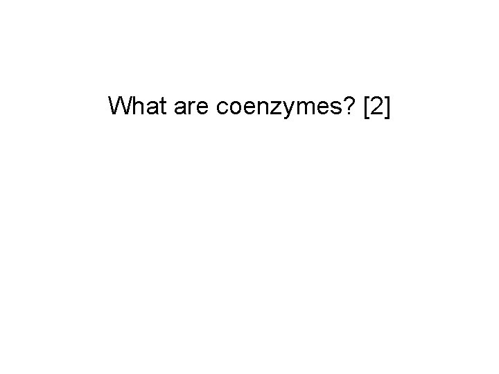 What are coenzymes? [2] 