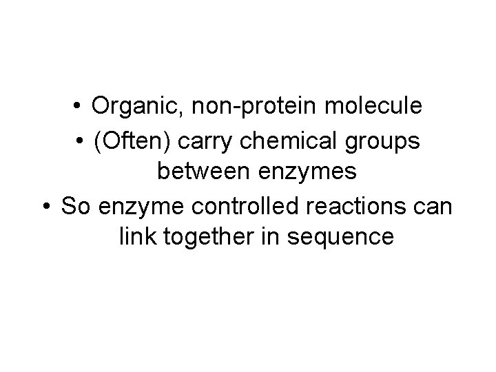  • Organic, non-protein molecule • (Often) carry chemical groups between enzymes • So