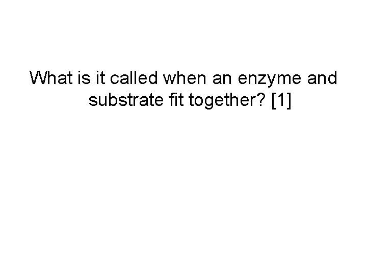 What is it called when an enzyme and substrate fit together? [1] 