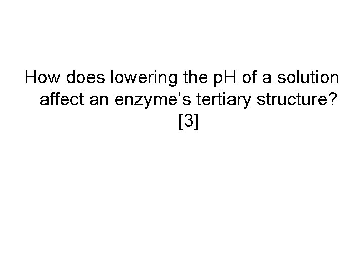 How does lowering the p. H of a solution affect an enzyme’s tertiary structure?