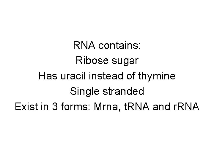 RNA contains: Ribose sugar Has uracil instead of thymine Single stranded Exist in 3