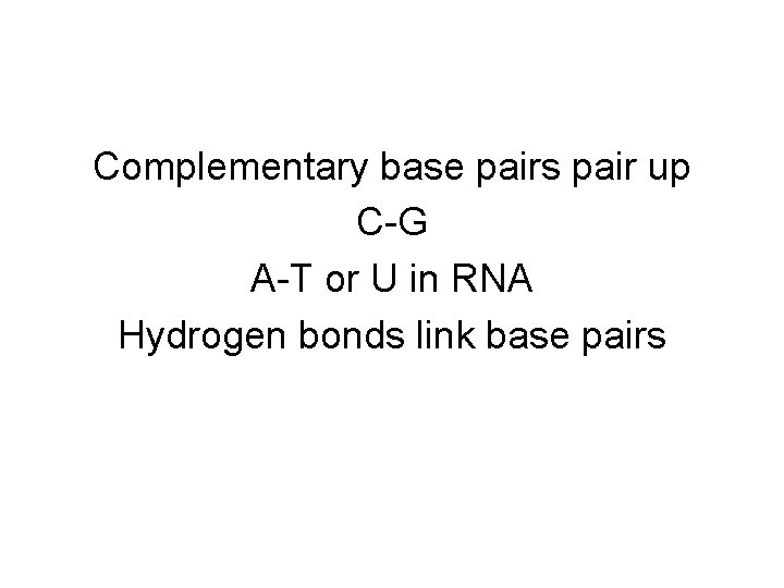 Complementary base pairs pair up C-G A-T or U in RNA Hydrogen bonds link