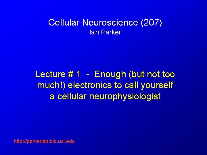 Cellular Neuroscience (207) Ian Parker Lecture # 1 - Enough (but not too much!)