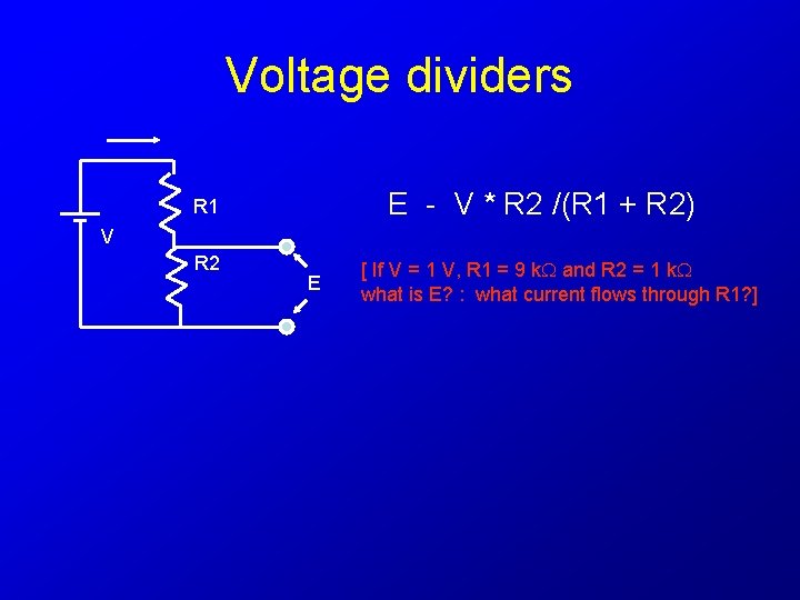 Voltage dividers E - V * R 2 /(R 1 + R 2) R