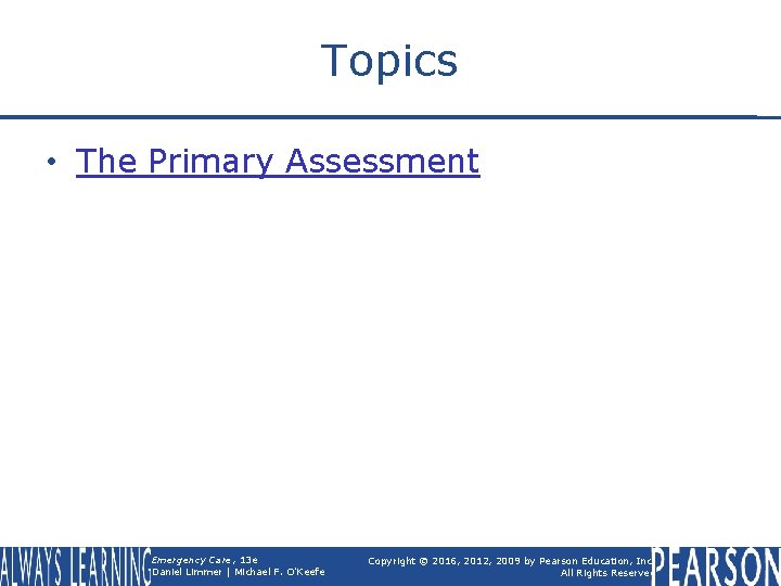 Topics • The Primary Assessment Emergency Care, 13 e Daniel Limmer | Michael F.