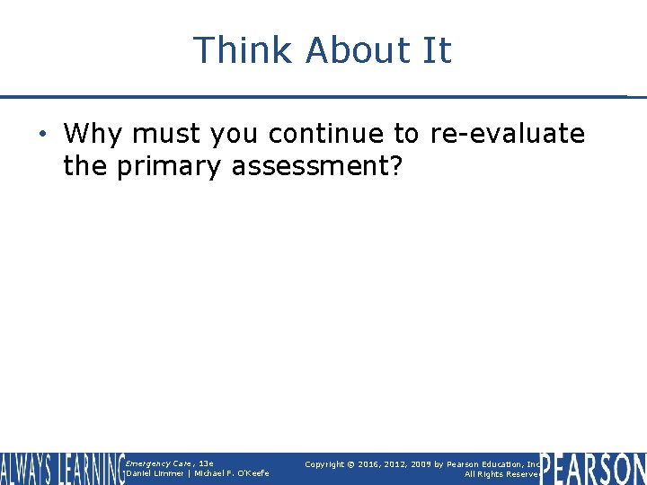 Think About It • Why must you continue to re-evaluate the primary assessment? Emergency