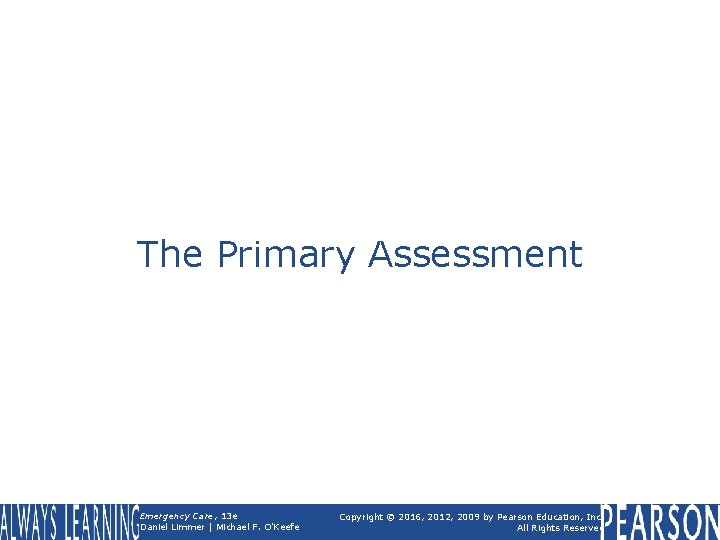The Primary Assessment Emergency Care, 13 e Daniel Limmer | Michael F. O'Keefe Copyright