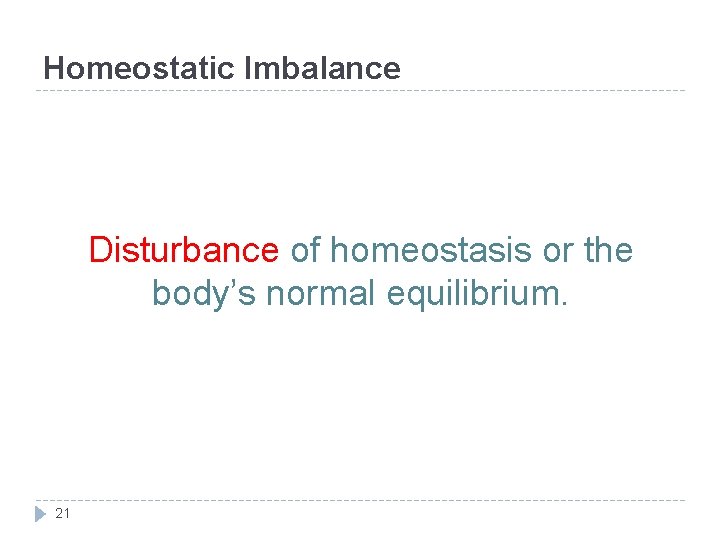 Homeostatic Imbalance Disturbance of homeostasis or the body’s normal equilibrium. 21 