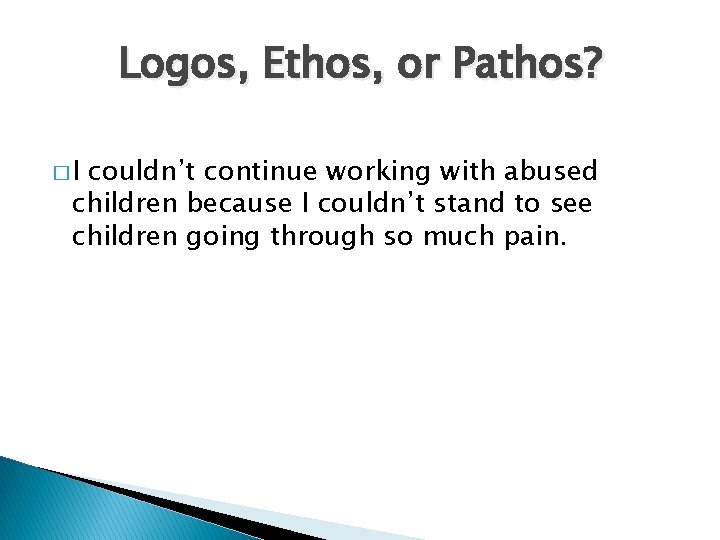 Logos, Ethos, or Pathos? �I couldn’t continue working with abused children because I couldn’t