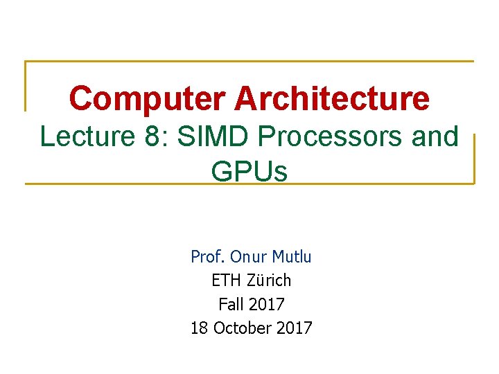 Computer Architecture Lecture 8: SIMD Processors and GPUs Prof. Onur Mutlu ETH Zürich Fall