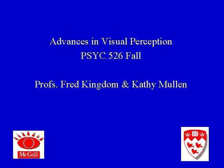 Advances in Visual Perception PSYC 526 Fall Profs. Fred Kingdom & Kathy Mullen 