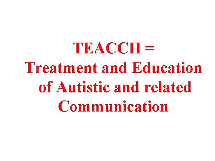 TEACCH = Treatment and Education of Autistic and related Communication 