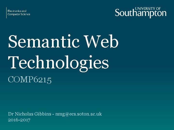 Semantic Web Technologies COMP 6215 Dr Nicholas Gibbins - nmg@ecs. soton. ac. uk 2016