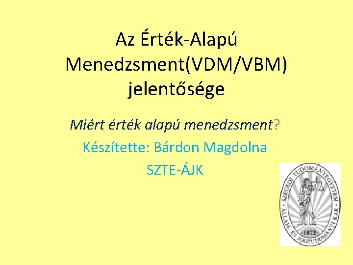 Az Érték-Alapú Menedzsment(VDM/VBM) jelentősége Miért érték alapú menedzsment? Készítette: Bárdon Magdolna SZTE-ÁJK 