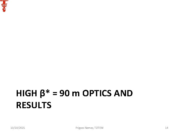 HIGH β* = 90 m OPTICS AND RESULTS 10/18/2021 Frigyes Nemes, TOTEM 14 