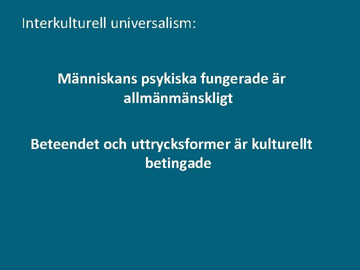 Interkulturell universalism: Människans psykiska fungerade är allmänmänskligt Beteendet och uttrycksformer är kulturellt betingade 