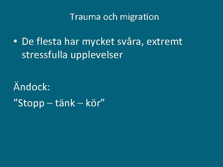 Trauma och migration • De flesta har mycket svåra, extremt stressfulla upplevelser Ändock: ”Stopp