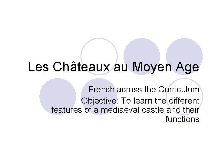 Les Châteaux au Moyen Age French across the Curriculum Objective: To learn the different