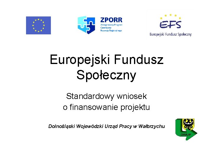 Europejski Fundusz Społeczny Standardowy wniosek o finansowanie projektu Dolnośląski Wojewódzki Urząd Pracy w Wałbrzychu