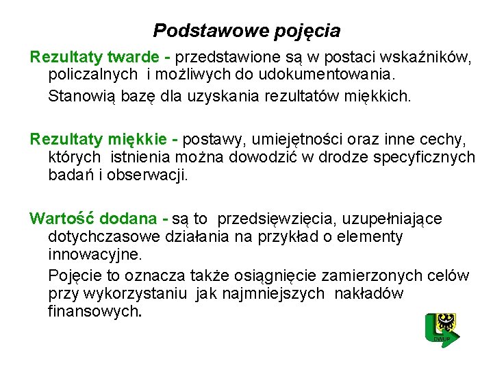 Podstawowe pojęcia Rezultaty twarde - przedstawione są w postaci wskaźników, policzalnych i możliwych do